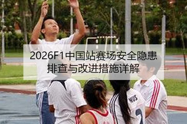 2026F1中国站赛场安全隐患排查与改进措施详解