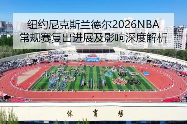 纽约尼克斯兰德尔2026NBA常规赛复出进展及影响深度解析
