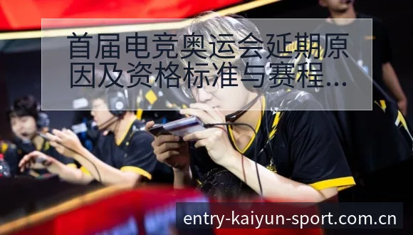 首届电竞奥运会延期原因及资格标准与赛程排名变化历史分析 - 开云