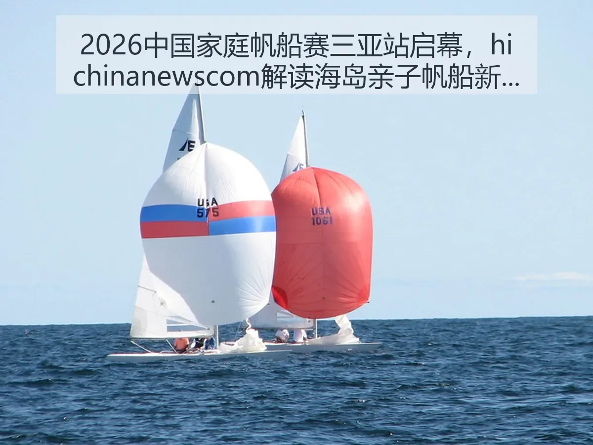 2026中国家庭帆船赛三亚站启幕，ewscom解读海岛亲子帆船新看点