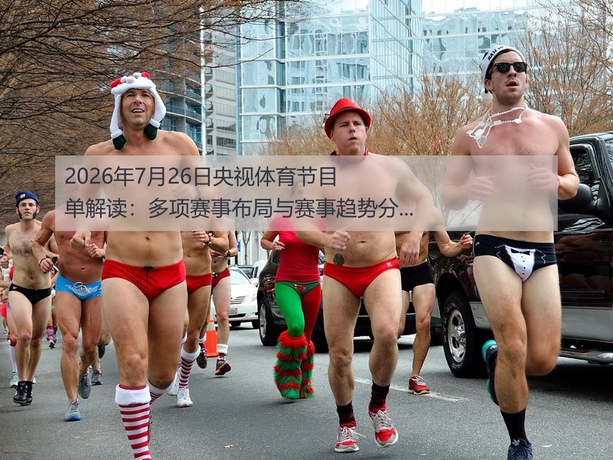2026年7月26日央视体育节目单解读：多项赛事布局与赛事趋势分析